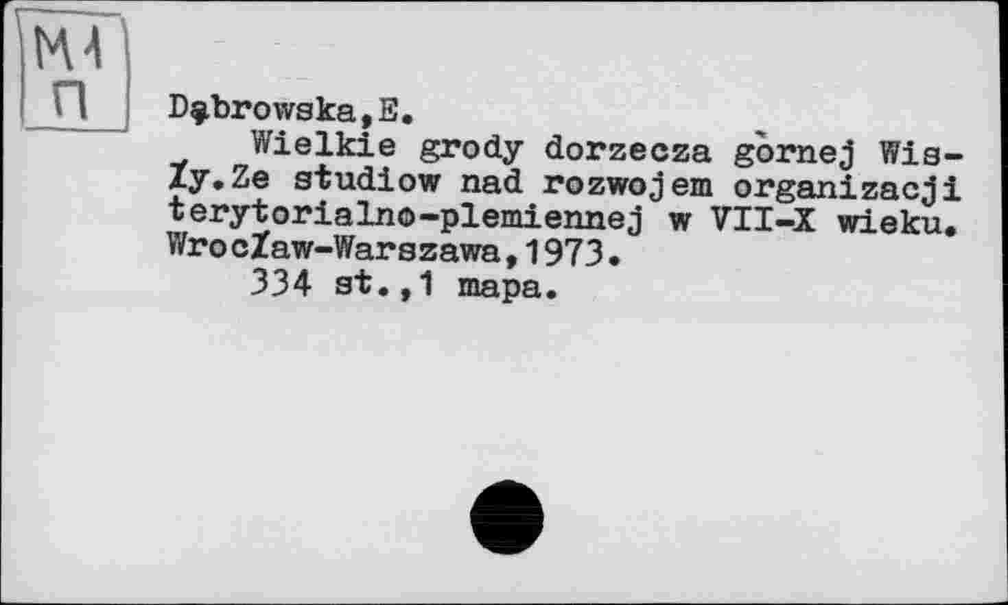 ﻿D^browska,E.
Wielkie grody dorzecza gornej Wis-Zy.Ze studiow nad rozwojem organizacji terytorialno-plemiennej w VII-X wieku. Wro cZaw-Warszawa,1973.
334 at.,1 тара.